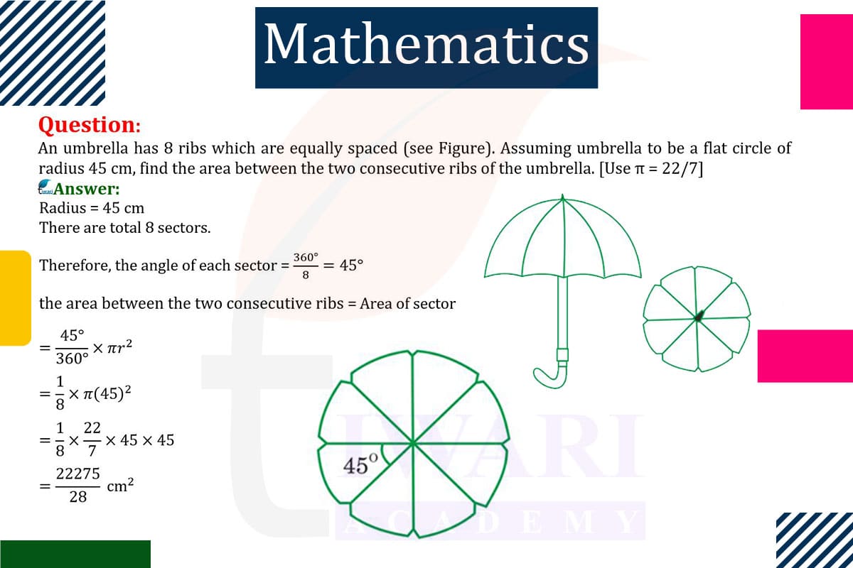 An umbrella has 8 ribs which are equally spaced. Assuming umbrella to be a flat circle of radius 45 cm, find the area between the two consecutive ribs.
