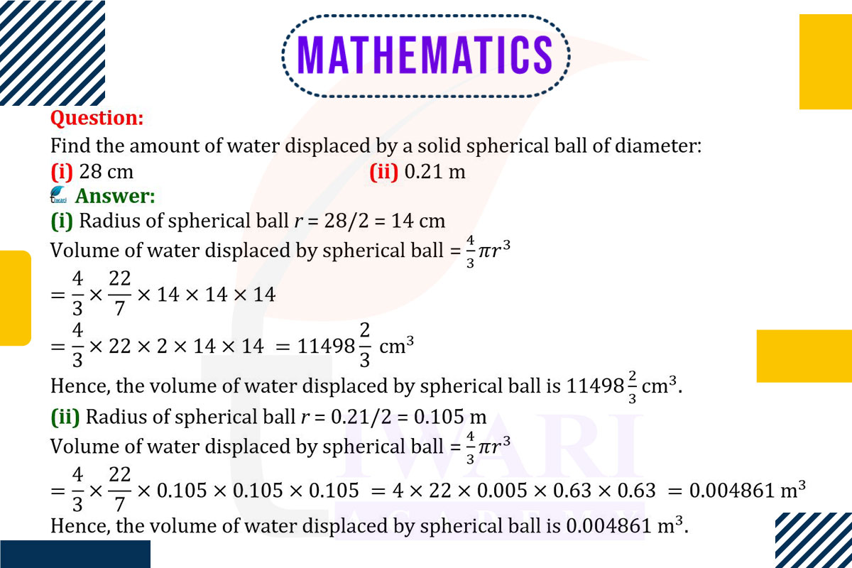 Find the amount of water displaced by a solid spherical ball of diameter (i) 28 cm and 0.21 m.