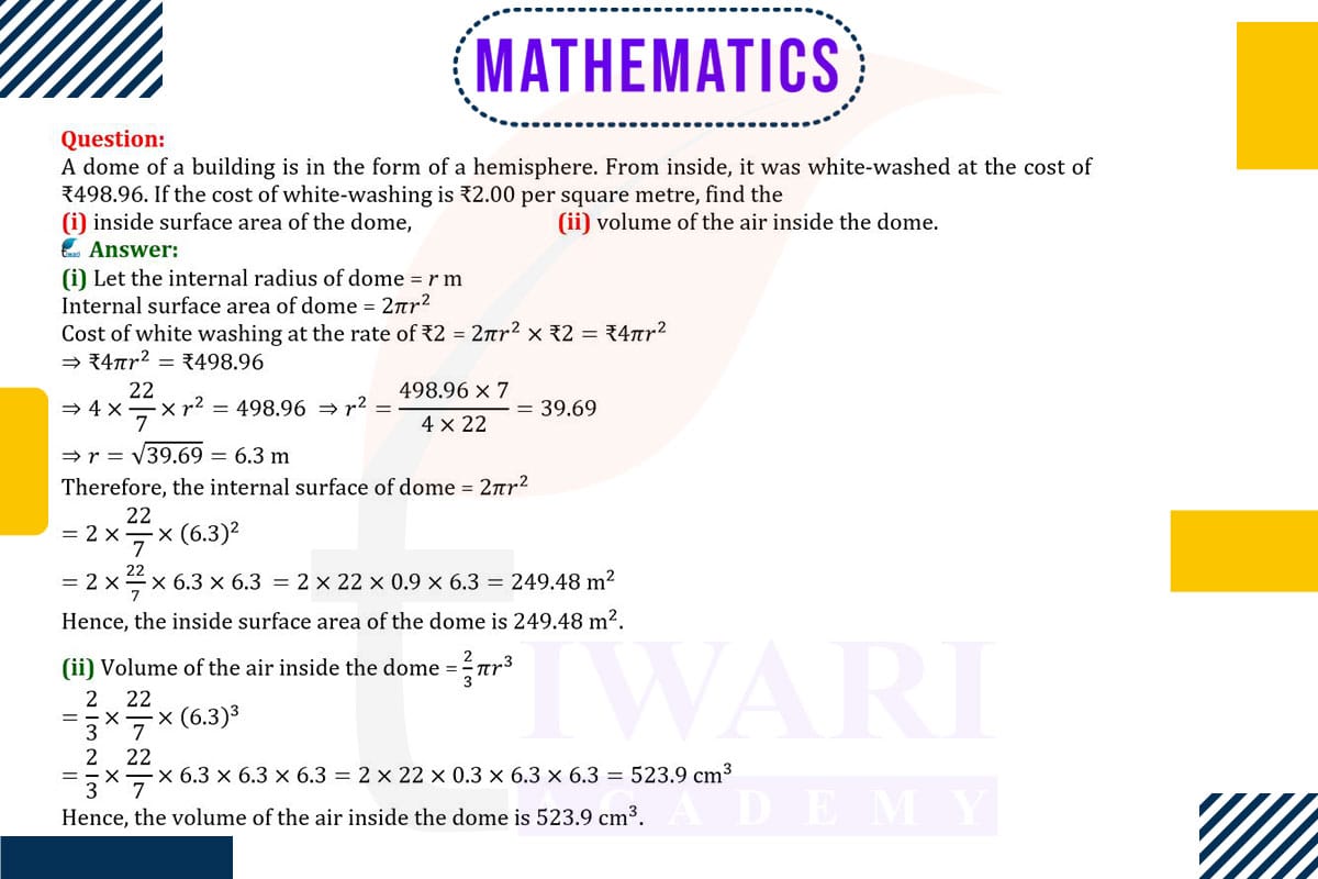 A dome of a building is in the form of a hemisphere. From inside, it was white-washed at the cost of ₹4989.60. If the cost of white-washing is ₹20 per square metre, find the (i) inside surface area of the dome