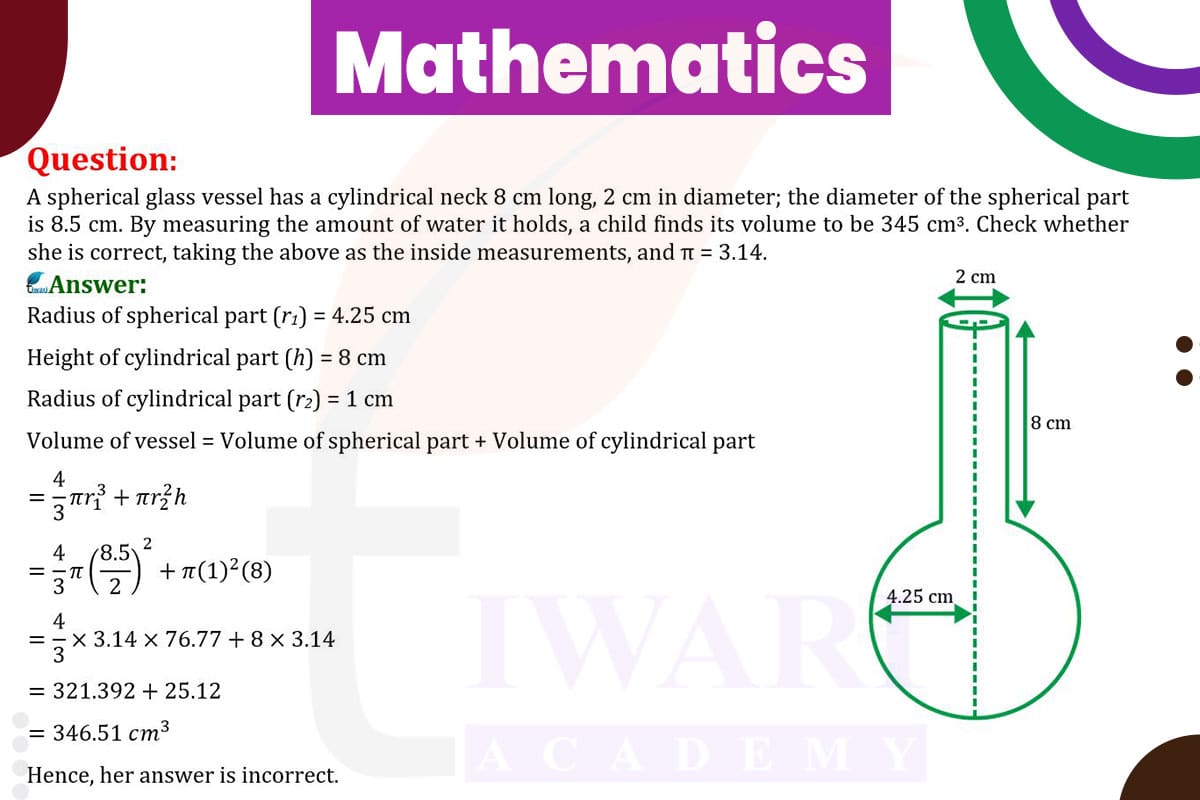A spherical glass vessel has a cylindrical neck 8 cm long, 2 cm in diameter; the diameter of the spherical part is 8.5 cm. By measuring the amount of water it holds, a child finds its volume to be 345 cm³. Check whether she is correct, taking the above as the inside measurements.