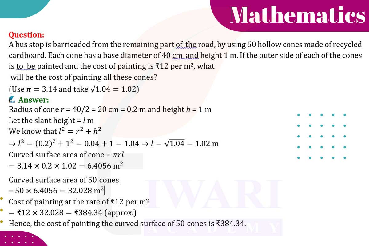 A bus stop is barricaded from the remaining part of the road, by using 50 hollow cones made of recycled cardboard. Each cone has a base diameter of 40 cm and height 1 m. If the outer side of each of the cones is to be painted and the cost of painting is ₹12 per m², what will be the cost of painting all these cones?