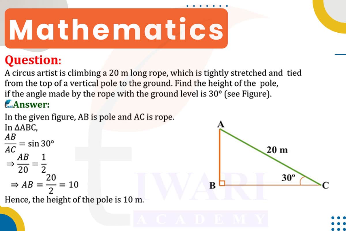 A circus artist is climbing a 20 m long rope, which is tightly stretched and tied from the top of a vertical pole to the ground. Find the height of the pole, if the angle made by the rope with ground level is 30°.