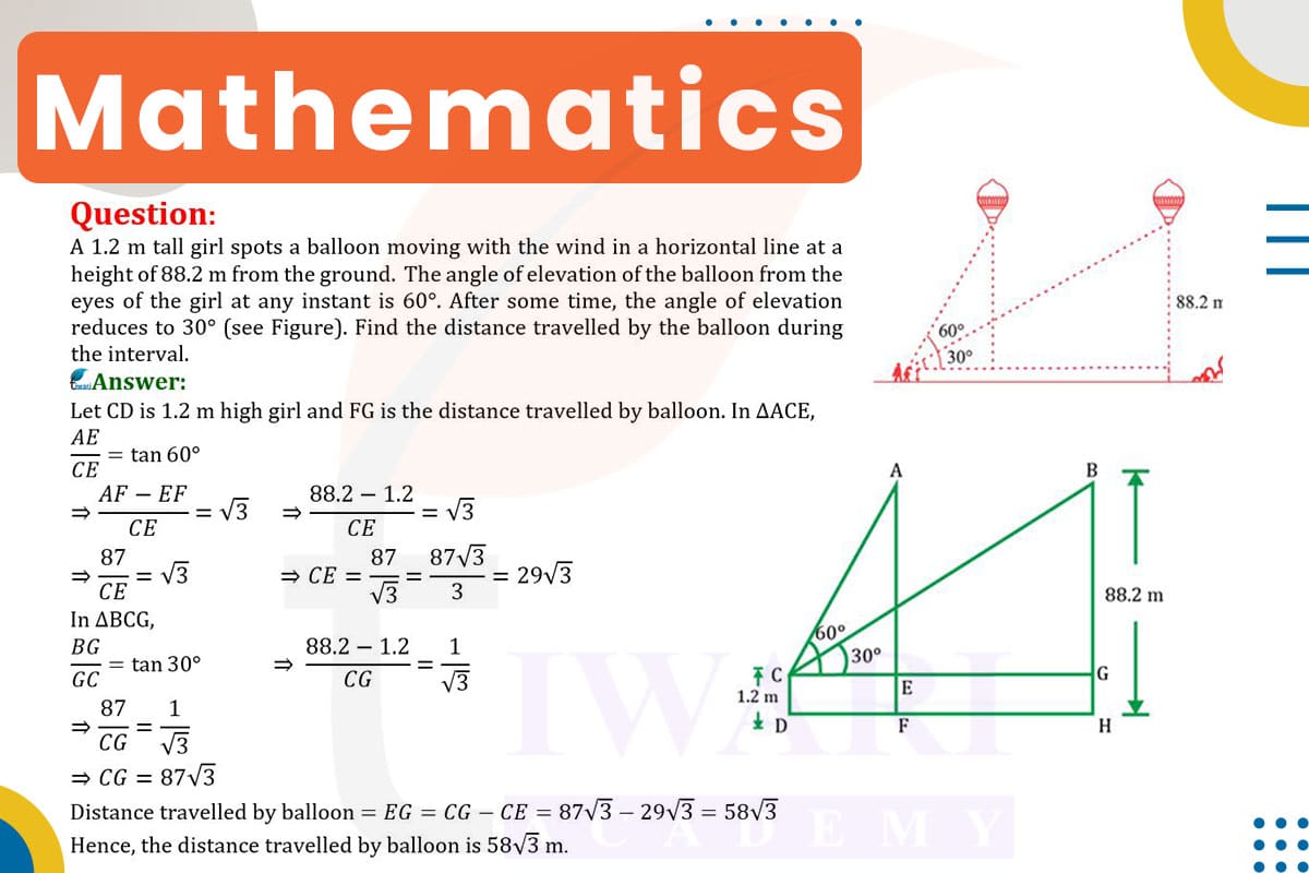 A 1.2 m tall girl spots a balloon moving with the wind in a horizontal line at a height of 88.2 m from the ground. The angle of elevation of the balloon from the eyes of the girl at any instant is 60°. After some time, the angle of elevation reduces to 30°. Find the distance travelled by the balloon during interval.