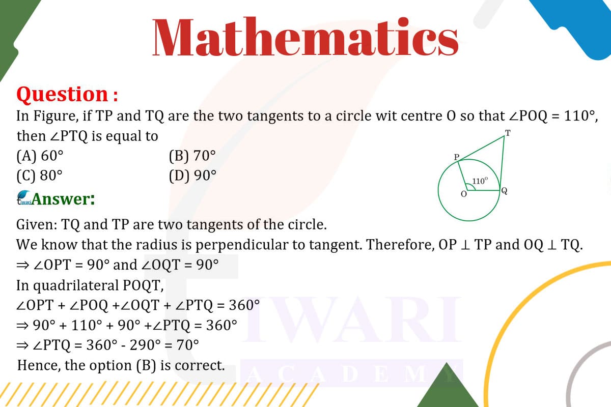 If TP and TQ are the two tangents to a circle with centre O so that ∠POQ = 110°, then ∠PTQ is equal to (A) 60° (B) 70° (C) 80° (D) 90°